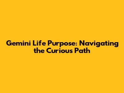 Gemini Life Purpose: Navigating the Curious Path