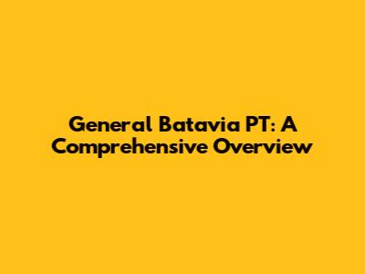 General Batavia PT: A Comprehensive Overview