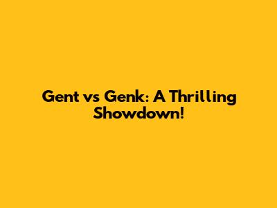 Gent vs Genk: A Thrilling Showdown!