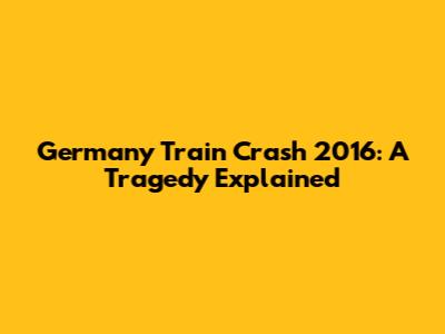 Germany Train Crash 2016: A Tragedy Explained