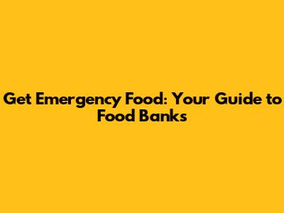 Get Emergency Food: Your Guide to Food Banks