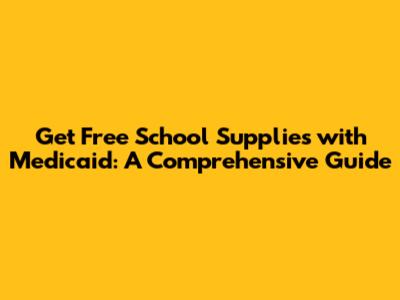 Get Free School Supplies with Medicaid: A Comprehensive Guide