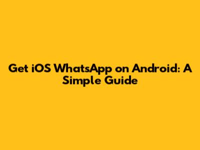 Get iOS WhatsApp on Android: A Simple Guide