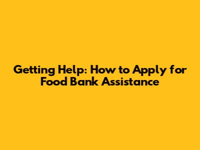 Getting Help: How to Apply for Food Bank Assistance