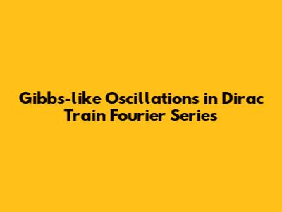 Gibbs-like Oscillations in Dirac Train Fourier Series