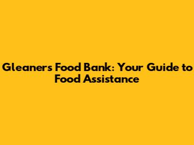 Gleaners Food Bank: Your Guide to Food Assistance