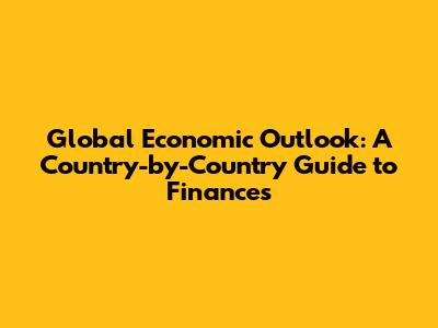 Global Economic Outlook: A Country-by-Country Guide to Finances