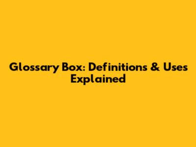 Glossary Box: Definitions & Uses Explained