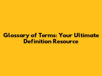Glossary of Terms: Your Ultimate Definition Resource