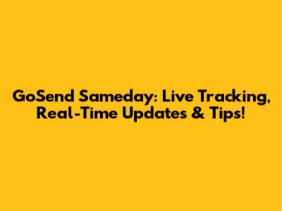 GoSend Sameday: Live Tracking, Real-Time Updates & Tips!