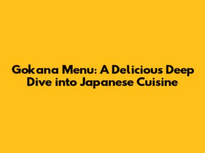 Gokana Menu: A Delicious Deep Dive into Japanese Cuisine