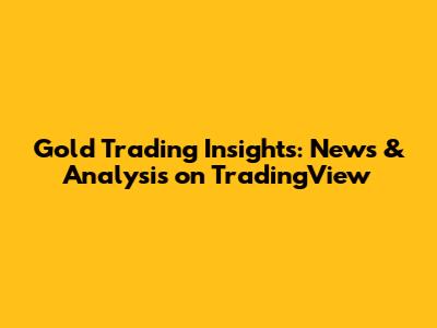 Gold Trading Insights: News & Analysis on TradingView