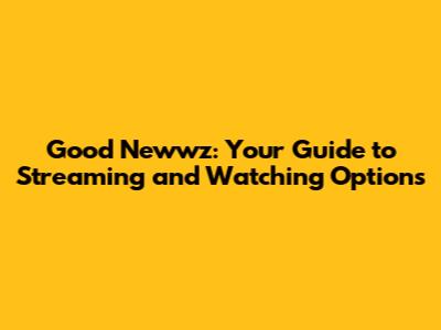 Good Newwz: Your Guide to Streaming and Watching Options