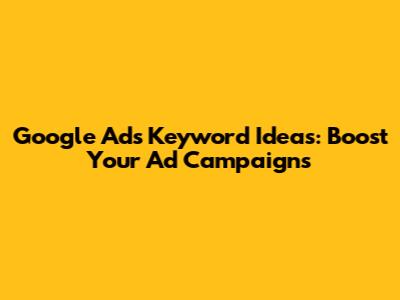 Google Ads Keyword Ideas: Boost Your Ad Campaigns