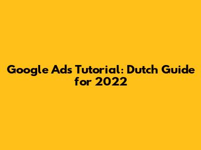 Google Ads Tutorial: Dutch Guide for 2022