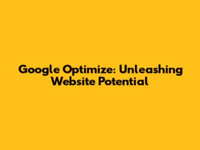 Google Optimize: Unleashing Website Potential