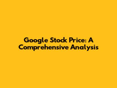Google Stock Price: A Comprehensive Analysis