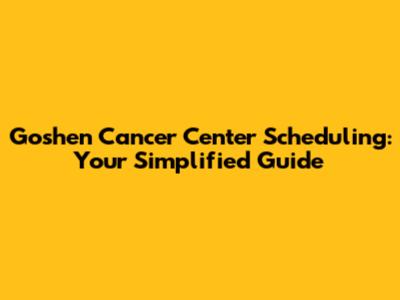 Goshen Cancer Center Scheduling: Your Simplified Guide