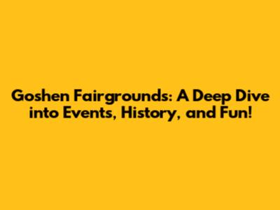 Goshen Fairgrounds: A Deep Dive into Events, History, and Fun!