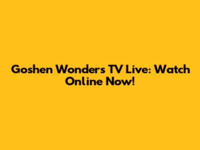 Goshen Wonders TV Live: Watch Online Now!