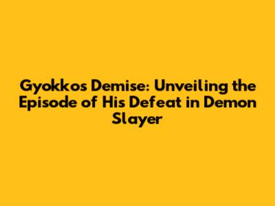 Gyokko's Demise: Unveiling the Episode of His Defeat in 'Demon Slayer'