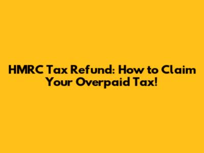 HMRC Tax Refund: How to Claim Your Overpaid Tax!