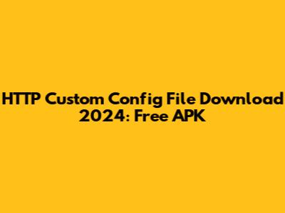 HTTP Custom Config File Download 2024: Free APK