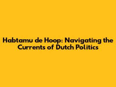 Habtamu de Hoop: Navigating the Currents of Dutch Politics