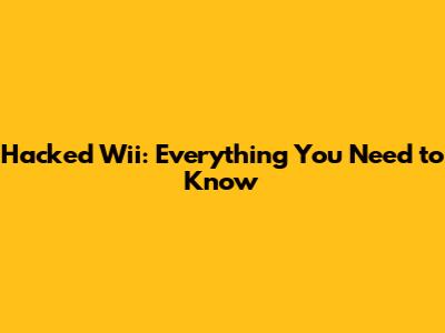 Hacked Wii: Everything You Need to Know