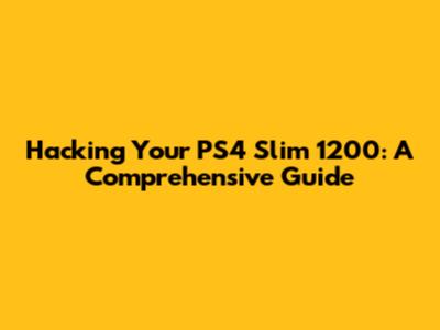 Hacking Your PS4 Slim 1200: A Comprehensive Guide