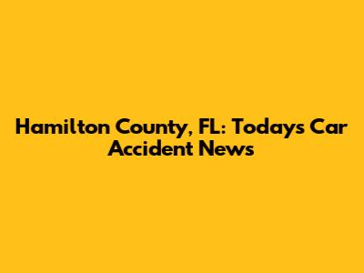 Hamilton County, FL: Today's Car Accident News