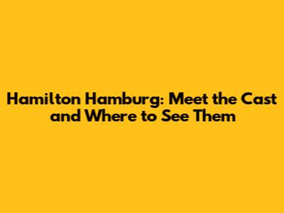 Hamilton Hamburg: Meet the Cast and Where to See Them