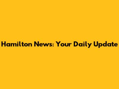 Hamilton News: Your Daily Update
