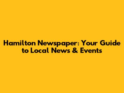 Hamilton Newspaper: Your Guide to Local News & Events