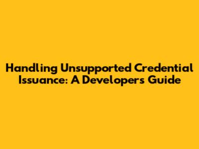 Handling Unsupported Credential Issuance: A Developer's Guide