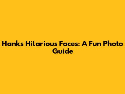 Hank's Hilarious Faces: A Fun Photo Guide