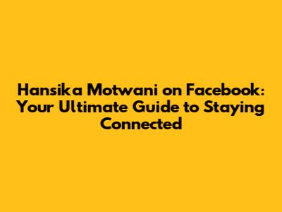 Hansika Motwani on Facebook: Your Ultimate Guide to Staying Connected