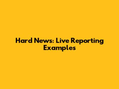 Hard News: Live Reporting Examples