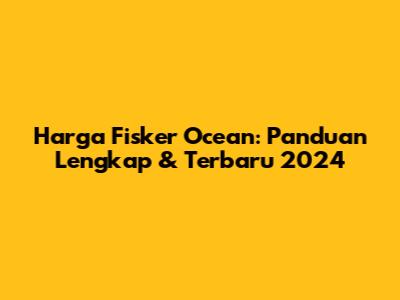 Harga Fisker Ocean: Panduan Lengkap & Terbaru 2024