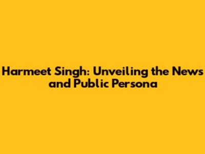 Harmeet Singh: Unveiling the News and Public Persona