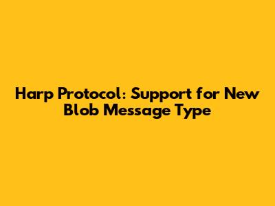 Harp Protocol: Support for New Blob Message Type