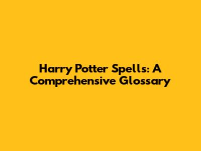 Harry Potter Spells: A Comprehensive Glossary