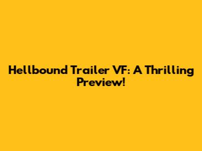 Hellbound Trailer VF: A Thrilling Preview!