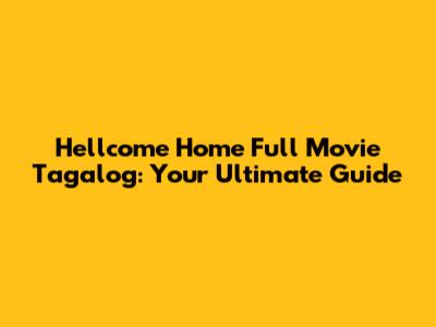 Hellcome Home Full Movie Tagalog: Your Ultimate Guide