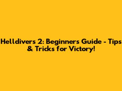 Helldivers 2: Beginner's Guide - Tips & Tricks for Victory!