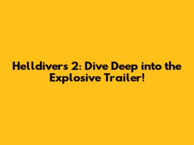 Helldivers 2: Dive Deep into the Explosive Trailer!