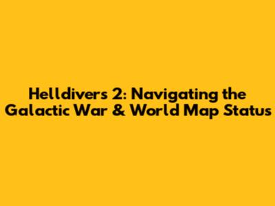 Helldivers 2: Navigating the Galactic War & World Map Status