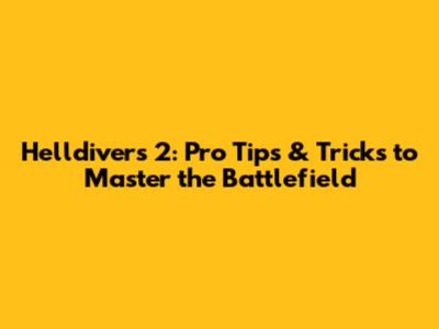 Helldivers 2: Pro Tips & Tricks to Master the Battlefield
