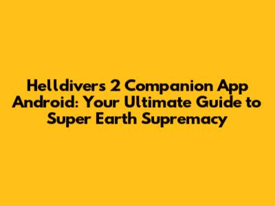 Helldivers 2 Companion App Android: Your Ultimate Guide to Super Earth Supremacy