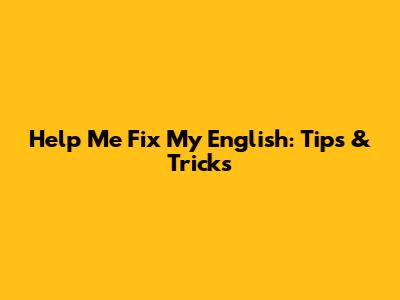 Help Me Fix My English: Tips & Tricks